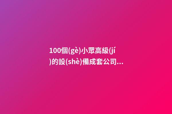 100個(gè)小眾高級(jí)的設(shè)備成套公司名字 哪些涵義適宜